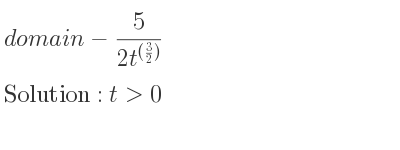 The domain of-5/(2t^{(3/2))} is t>0